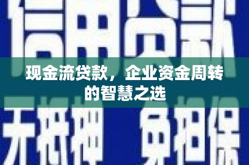 东源现金流贷款，企业资金周转的智慧之选