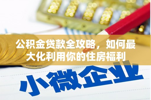 武侯公积金贷款全攻略，如何最大化利用你的住房福利