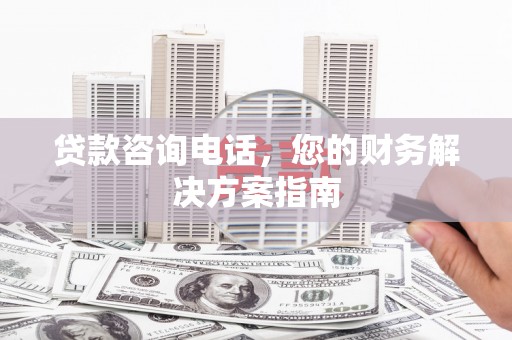 长寿贷款咨询电话，您的财务解决方案指南