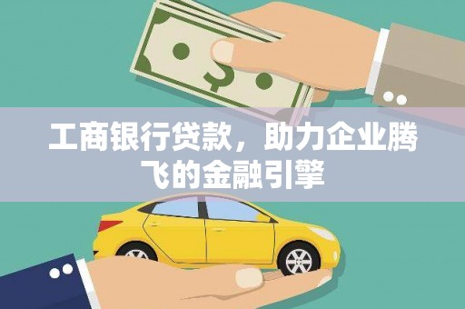 南州工商银行贷款，助力企业腾飞的金融引擎