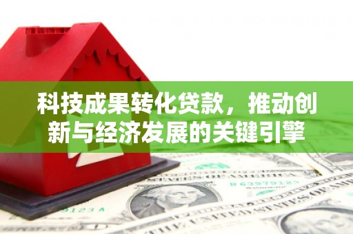 山阴科技成果转化贷款，推动创新与经济发展的关键引擎