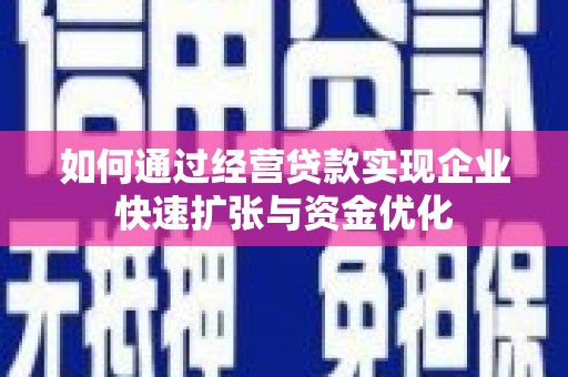 荣县如何通过经营贷款实现企业快速扩张与资金优化