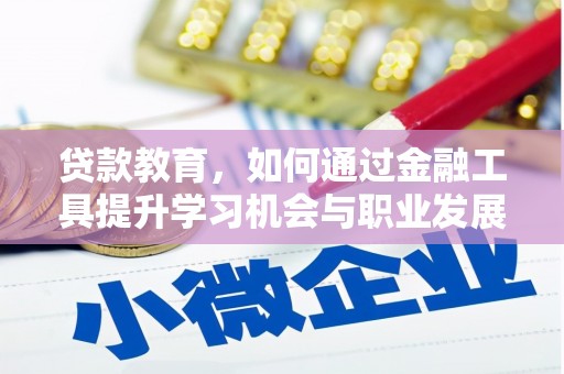 兴文贷款教育，如何通过金融工具提升学习机会与职业发展