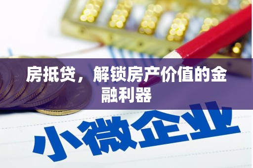 丰满房抵贷，解锁房产价值的金融利器