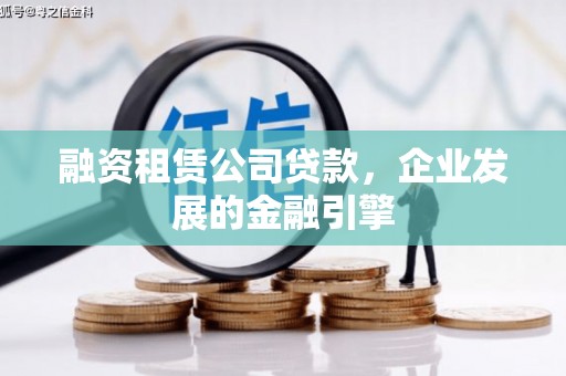 赣州融资租赁公司贷款，企业发展的金融引擎