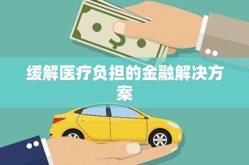 碌曲缓解医疗负担的金融解决方案