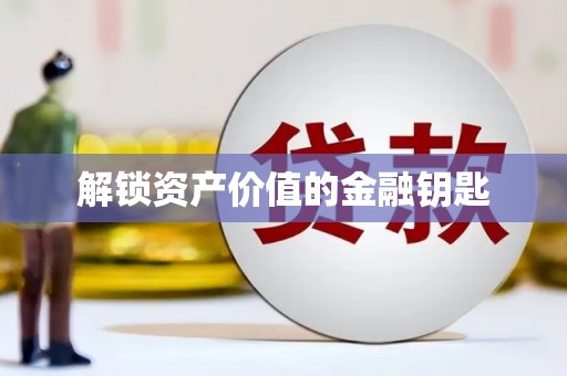 辽源解锁资产价值的金融钥匙