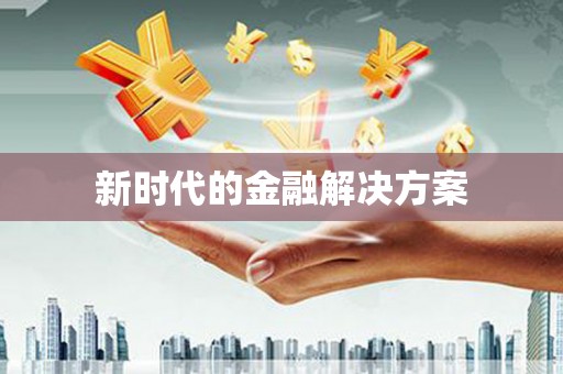 新绛新时代的金融解决方案