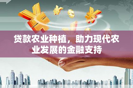 太保贷款农业种植，助力现代农业发展的金融支持