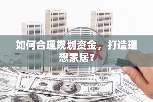 薛城如何合理规划资金，打造理想家居？